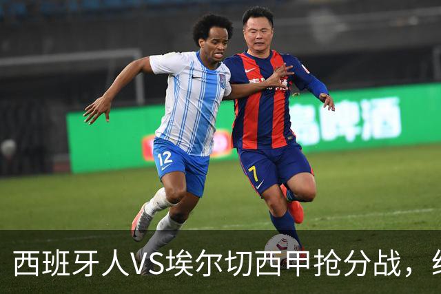 西班牙人VS埃尔切西甲抢分战，纽约城VS纽约红牛美职同城德比火拼